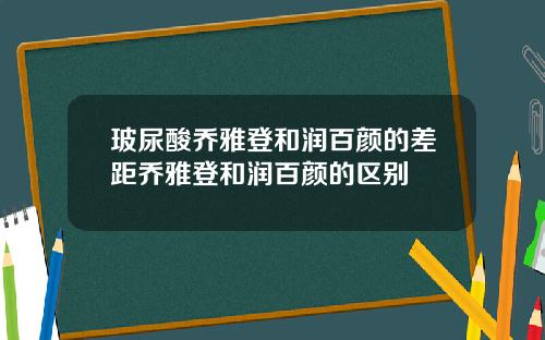 玻尿酸乔雅登和润百颜的差距乔雅登和润百颜的区别