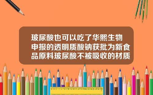 玻尿酸也可以吃了华熙生物申报的透明质酸钠获批为新食品原料玻尿酸不被吸收的材质