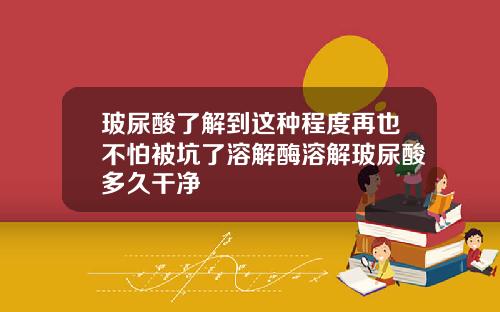 玻尿酸了解到这种程度再也不怕被坑了溶解酶溶解玻尿酸多久干净