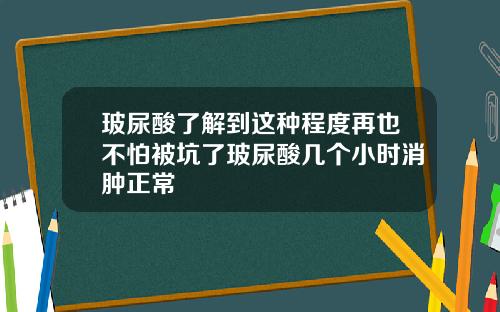 玻尿酸了解到这种程度再也不怕被坑了玻尿酸几个小时消肿正常