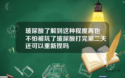 玻尿酸了解到这种程度再也不怕被坑了玻尿酸打完第二天还可以重新捏吗