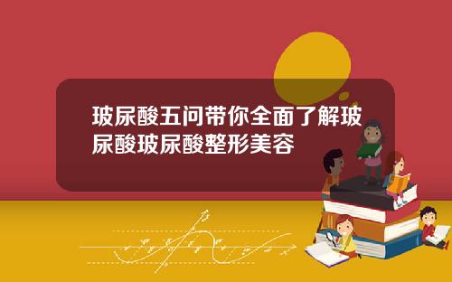 玻尿酸五问带你全面了解玻尿酸玻尿酸整形美容