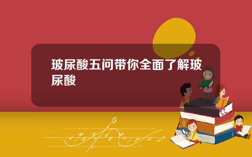 玻尿酸五问带你全面了解玻尿酸