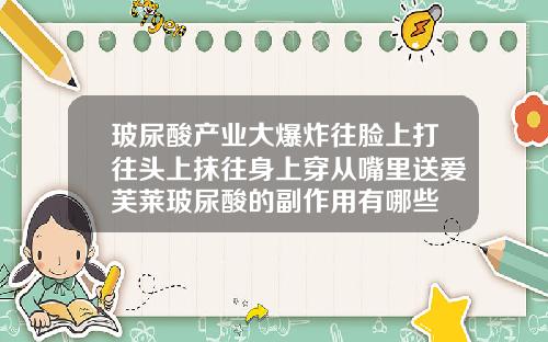 玻尿酸产业大爆炸往脸上打往头上抹往身上穿从嘴里送爱芙莱玻尿酸的副作用有哪些