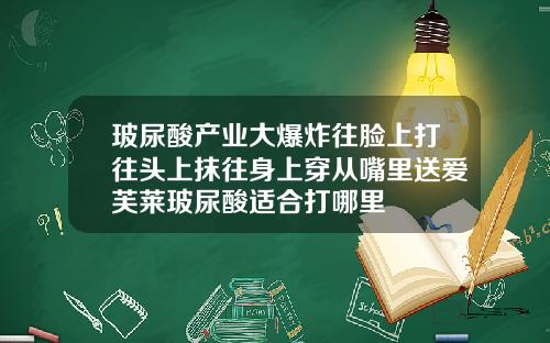 玻尿酸产业大爆炸往脸上打往头上抹往身上穿从嘴里送爱芙莱玻尿酸适合打哪里