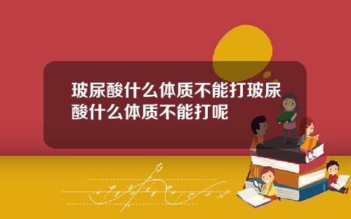 玻尿酸什么体质不能打玻尿酸什么体质不能打呢