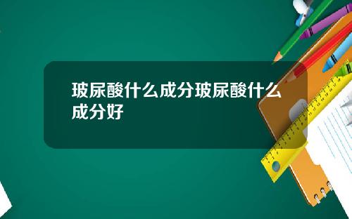 玻尿酸什么成分玻尿酸什么成分好