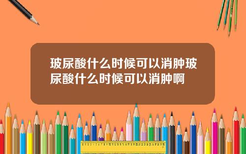 玻尿酸什么时候可以消肿玻尿酸什么时候可以消肿啊