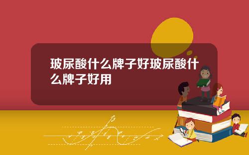 玻尿酸什么牌子好玻尿酸什么牌子好用