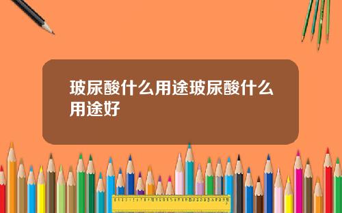 玻尿酸什么用途玻尿酸什么用途好