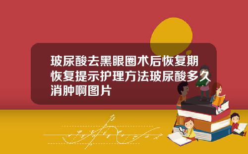 玻尿酸去黑眼圈术后恢复期恢复提示护理方法玻尿酸多久消肿啊图片