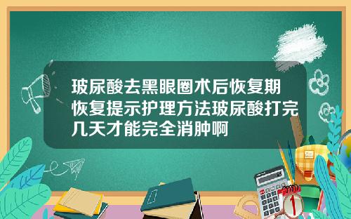 玻尿酸去黑眼圈术后恢复期恢复提示护理方法玻尿酸打完几天才能完全消肿啊