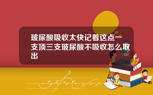 玻尿酸吸收太快记着这点一支顶三支玻尿酸不吸收怎么取出