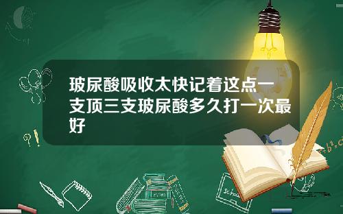 玻尿酸吸收太快记着这点一支顶三支玻尿酸多久打一次最好
