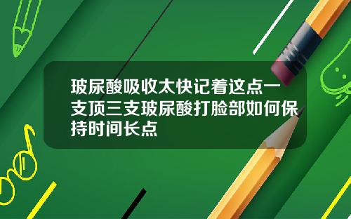 玻尿酸吸收太快记着这点一支顶三支玻尿酸打脸部如何保持时间长点