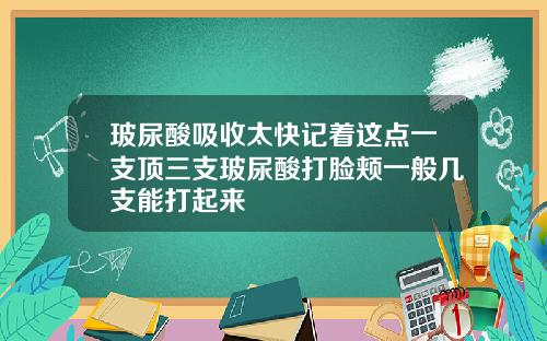 玻尿酸吸收太快记着这点一支顶三支玻尿酸打脸颊一般几支能打起来