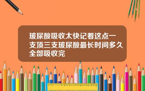 玻尿酸吸收太快记着这点一支顶三支玻尿酸最长时间多久全部吸收完