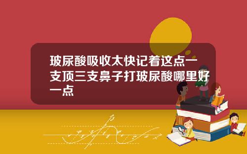玻尿酸吸收太快记着这点一支顶三支鼻子打玻尿酸哪里好一点