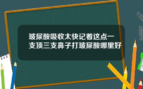 玻尿酸吸收太快记着这点一支顶三支鼻子打玻尿酸哪里好