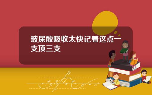玻尿酸吸收太快记着这点一支顶三支