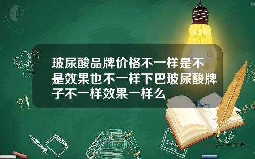 玻尿酸品牌价格不一样是不是效果也不一样下巴玻尿酸牌子不一样效果一样么