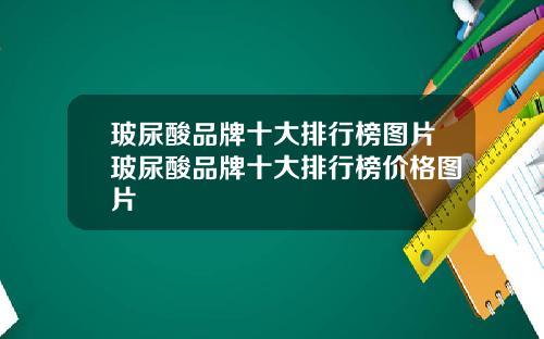 玻尿酸品牌十大排行榜图片玻尿酸品牌十大排行榜价格图片