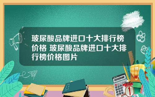 玻尿酸品牌进口十大排行榜价格 玻尿酸品牌进口十大排行榜价格图片