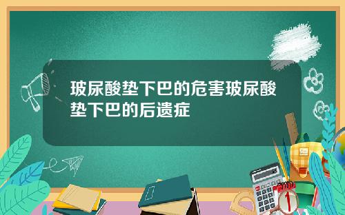 玻尿酸垫下巴的危害玻尿酸垫下巴的后遗症
