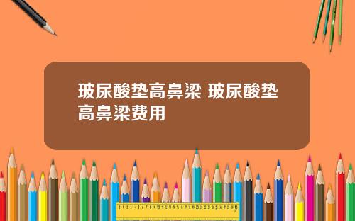 玻尿酸垫高鼻梁 玻尿酸垫高鼻梁费用