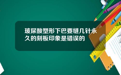 玻尿酸塑形下巴要缝几针永久的刻板印象是错误的