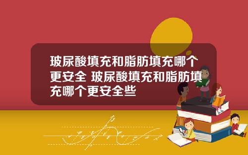 玻尿酸填充和脂肪填充哪个更安全 玻尿酸填充和脂肪填充哪个更安全些