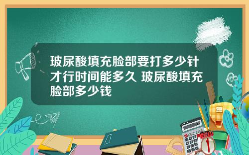 玻尿酸填充脸部要打多少针才行时间能多久 玻尿酸填充脸部多少钱