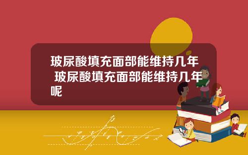玻尿酸填充面部能维持几年 玻尿酸填充面部能维持几年呢