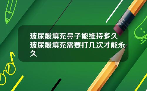 玻尿酸填充鼻子能维持多久玻尿酸填充需要打几次才能永久