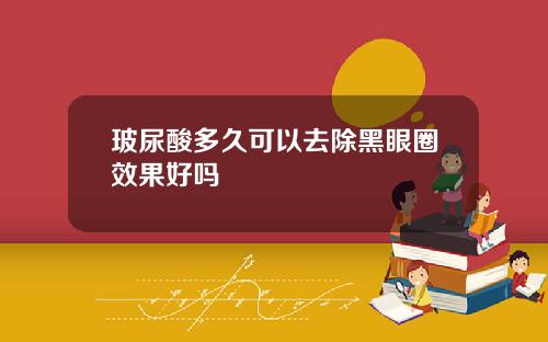 玻尿酸多久可以去除黑眼圈效果好吗