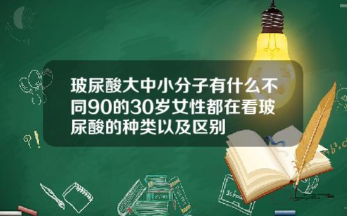 玻尿酸大中小分子有什么不同90的30岁女性都在看玻尿酸的种类以及区别