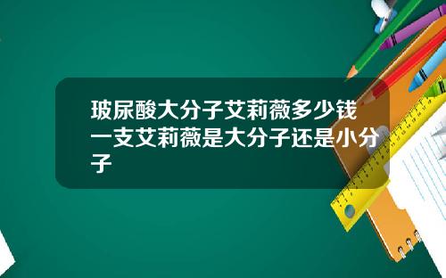 玻尿酸大分子艾莉薇多少钱一支艾莉薇是大分子还是小分子