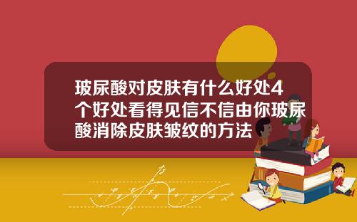 玻尿酸对皮肤有什么好处4个好处看得见信不信由你玻尿酸消除皮肤皱纹的方法