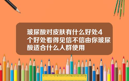 玻尿酸对皮肤有什么好处4个好处看得见信不信由你玻尿酸适合什么人群使用