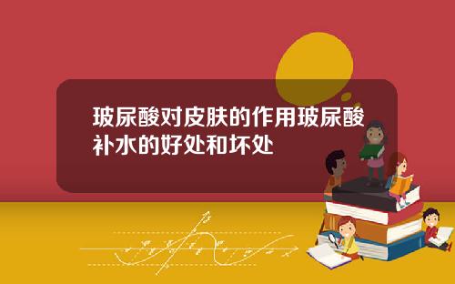玻尿酸对皮肤的作用玻尿酸补水的好处和坏处