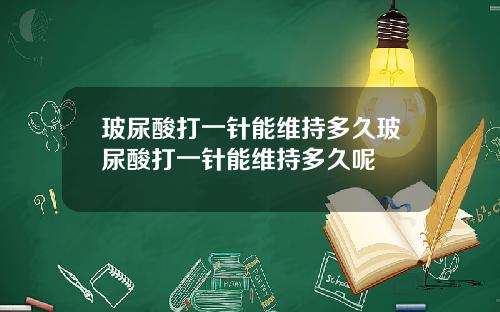 玻尿酸打一针能维持多久玻尿酸打一针能维持多久呢