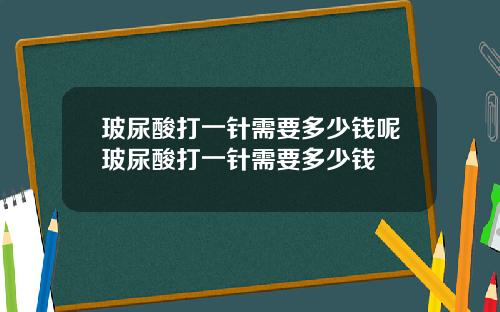 玻尿酸打一针需要多少钱呢玻尿酸打一针需要多少钱