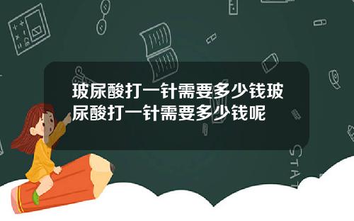 玻尿酸打一针需要多少钱玻尿酸打一针需要多少钱呢