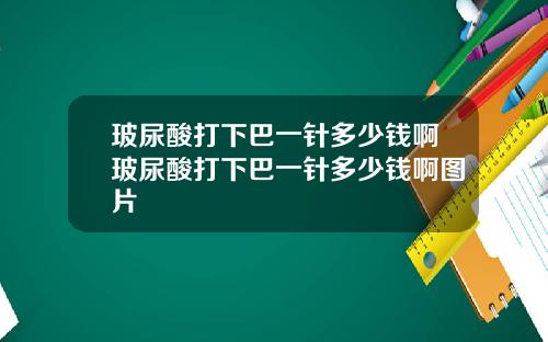 玻尿酸打下巴一针多少钱啊玻尿酸打下巴一针多少钱啊图片