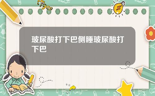 玻尿酸打下巴侧睡玻尿酸打下巴
