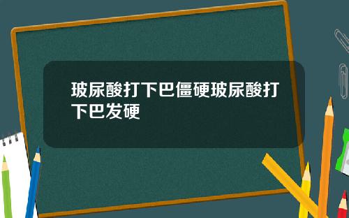 玻尿酸打下巴僵硬玻尿酸打下巴发硬