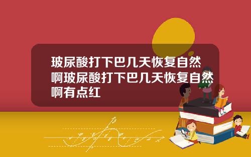 玻尿酸打下巴几天恢复自然啊玻尿酸打下巴几天恢复自然啊有点红