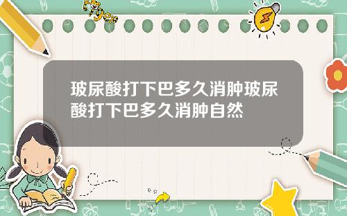 玻尿酸打下巴多久消肿玻尿酸打下巴多久消肿自然