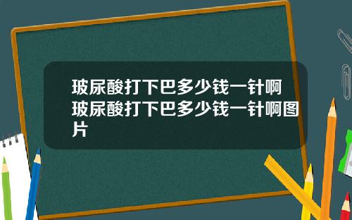 玻尿酸打下巴多少钱一针啊玻尿酸打下巴多少钱一针啊图片