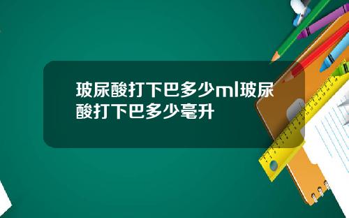 玻尿酸打下巴多少ml玻尿酸打下巴多少毫升